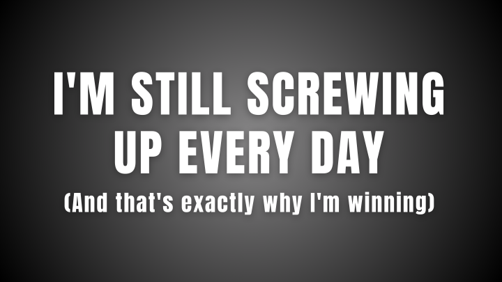 Bold text graphic reading "I'm Still Screwing Up Every Day" with subtext "And that's exactly why I'm winning" on a modern gradient background